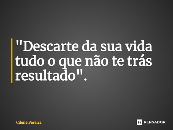 ⁠"Descarte da sua vida tudo o que não te trás resultado".... Frase de Cilene Pereira.