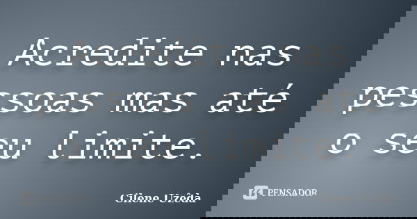 Acredite nas pessoas mas até o seu limite.... Frase de Cilene Uzeda.