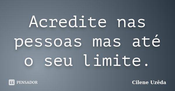 Acredite nas pessoas mas até o seu limite.... Frase de Cilene Uzeda.