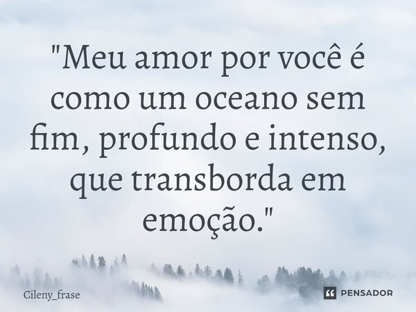 ⁠"Meu amor por você é como um oceano sem fim, profundo e intenso, que transborda em emoção."... Frase de Cileny_frase.