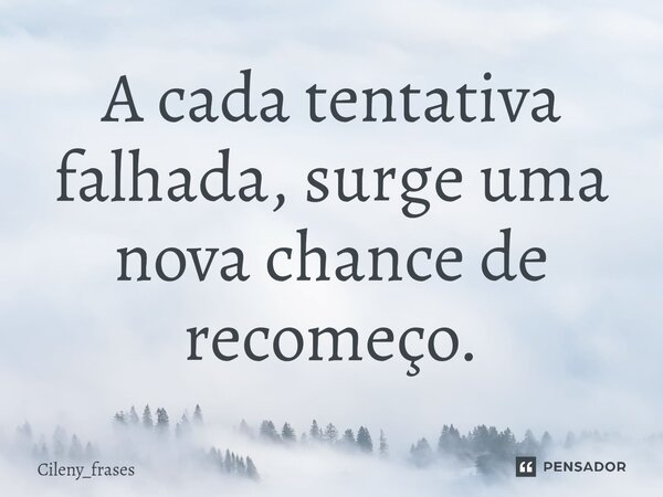 ⁠A cada tentativa falhada, surge uma nova chance de recomeço.... Frase de Cileny_frases.