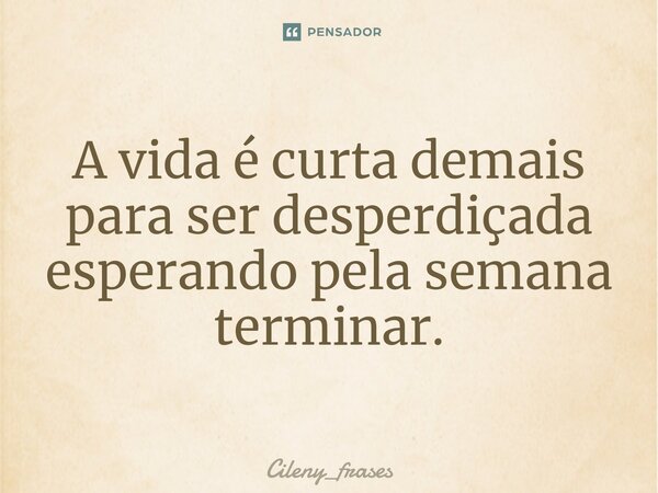 ⁠A vida é curta demais para ser desperdiçada esperando pela semana terminar.... Frase de Cileny_frases.