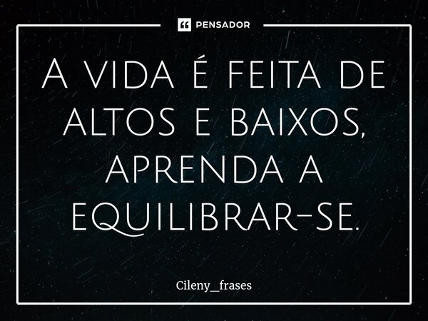 ⁠A vida é feita de altos e baixos, aprenda a equilibrar-se.... Frase de Cileny_frases.