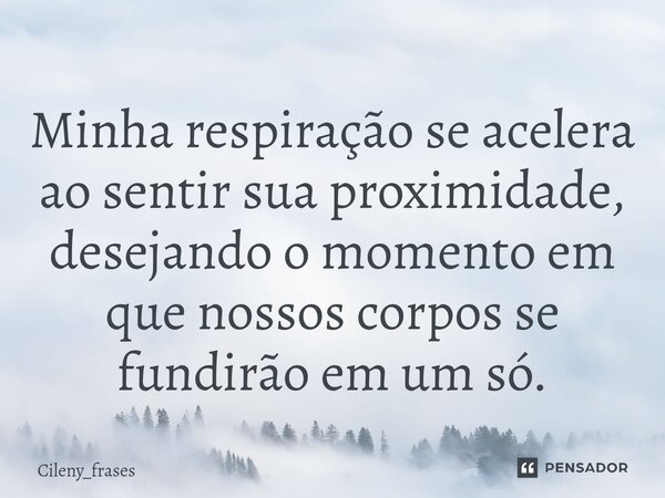⁠Minha respiração se acelera ao sentir sua proximidade, desejando o momento em que nossos corpos se fundiram em um só.... Frase de Cileny_frases.