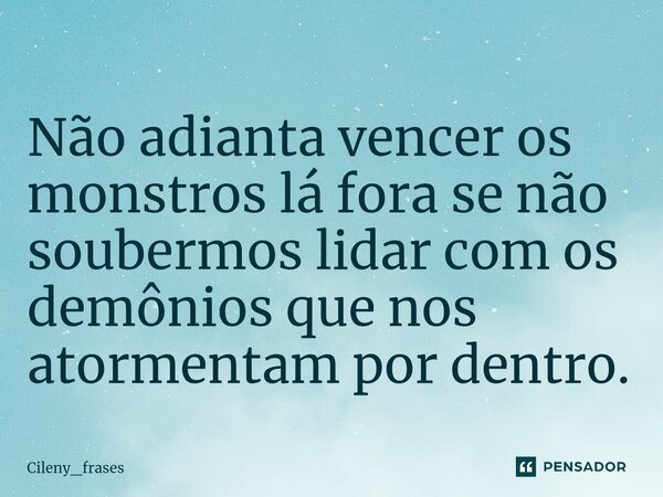 ⁠Não adianta vencer os monstros lá fora se não soubermos lidar com os demônios que nos atormentam por dentro.... Frase de Cileny_frases.