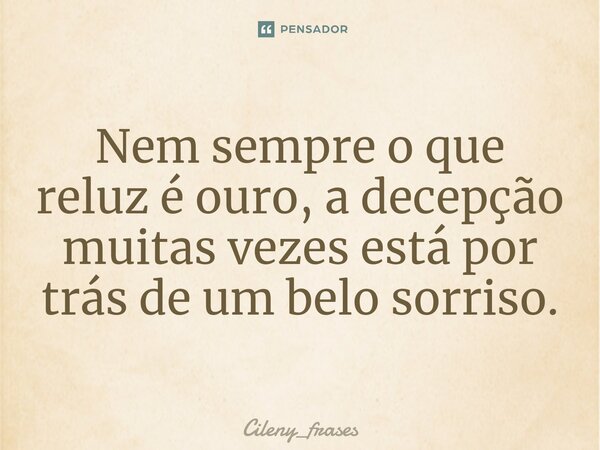 ⁠Nem sempre o que reluz é ouro, a decepção muitas vezes está por trás de um belo sorriso.... Frase de Cileny_frases.