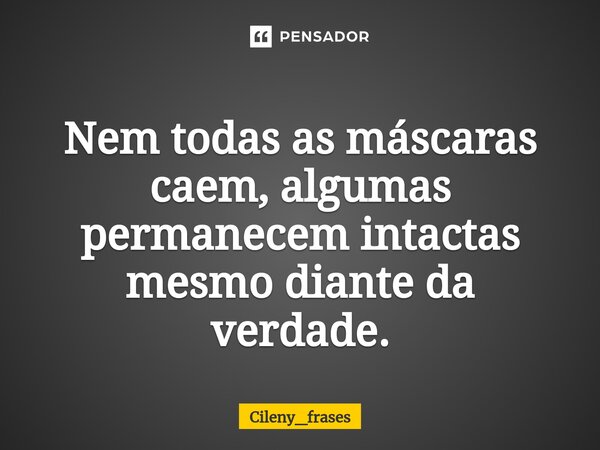 ⁠Nem todas as máscaras caem, algumas permanecem intactas mesmo diante da verdade.... Frase de Cileny_frases.