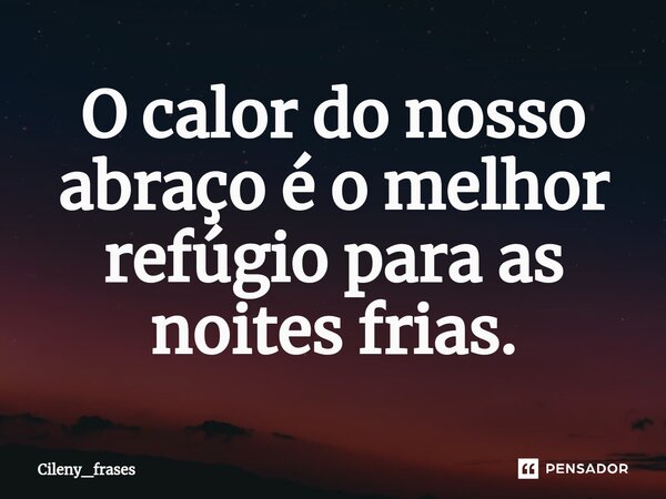 ⁠O calor do nosso abraço é o melhor refúgio para as noites frias.... Frase de Cileny_frases.