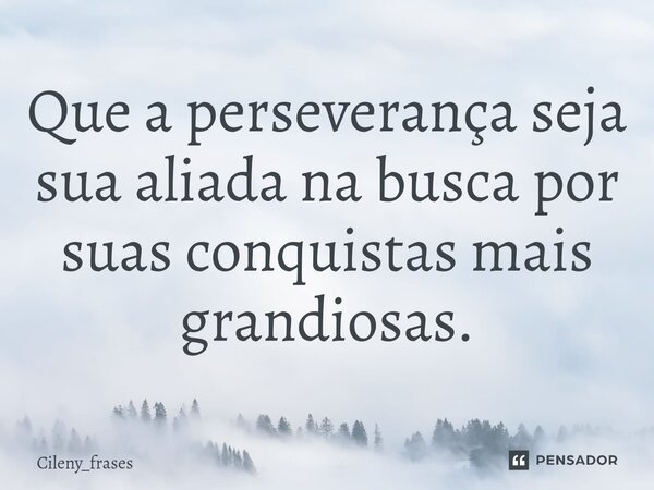 ⁠Que a perseverança seja sua aliada na busca por suas conquistas mais grandiosas.... Frase de Cileny_frases.