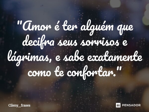 ⁠"Amor é ter alguém que decifra seus sorrisos e lágrimas, e sabe exatamente como te confortar."... Frase de Cileny_frases.