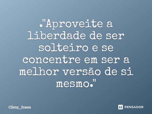 ⁠. "Aproveite a liberdade de ser solteiro e se concentre em ser a melhor versão de si mesmo."... Frase de Cileny_frases.