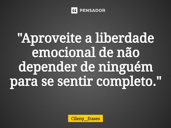 ⁠ "Aproveite a liberdade emocional de não depender de ninguém para se sentir completo."... Frase de Cileny_frases.