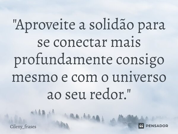 ⁠ "Aproveite a solidão para se conectar mais profundamente consigo mesmo e com o universo ao seu redor."... Frase de Cileny_frases.