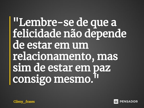 ⁠"Lembre-se de que a felicidade não depende de estar em um relacionamento, mas sim de estar em paz consigo mesmo."... Frase de Cileny_frases.
