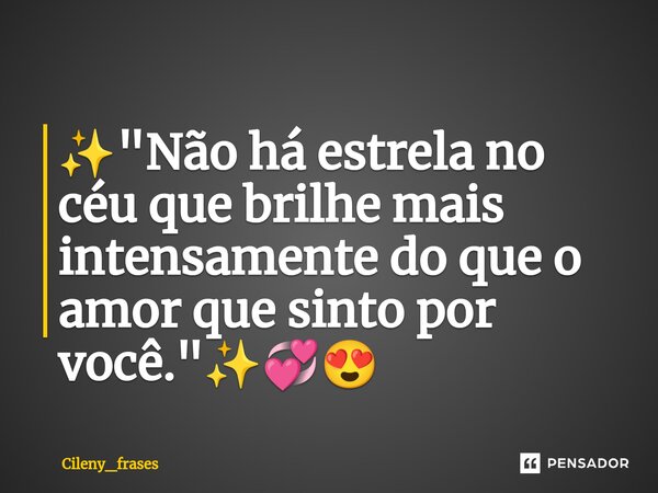 ✨"Não há estrela no céu que brilhe mais intensamente do que o amor que sinto por você."✨💞😍... Frase de Cileny_frases.