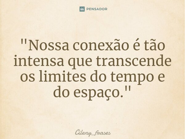 ⁠"Nossa conexão é tão intensa que transcende os limites do tempo e do espaço."... Frase de Cileny_frases.