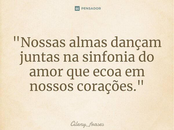 ⁠ "Nossas almas dançam juntas na sinfonia do amor que ecoa em nossos corações."... Frase de Cileny_frases.