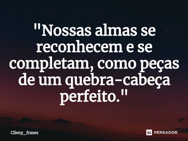 ⁠ "Nossas almas se reconhecem e se completam, como peças de um quebra-cabeça perfeito."... Frase de Cileny_frases.