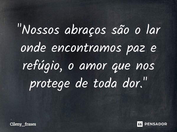 ⁠ "Nossos abraços são o lar onde encontramos paz e refúgio, o amor que nos protege de toda dor."... Frase de Cileny_frases.