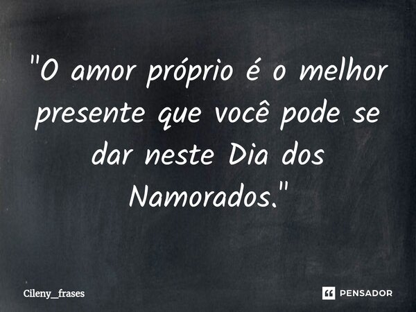 ⁠"O amor próprio é o melhor presente que você pode se dar neste Dia dos Namorados."... Frase de Cileny_frases.