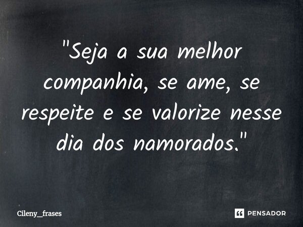 ⁠"Seja a sua melhor companhia, se ame, se respeite e se valorize nesse dia dos namorados."... Frase de Cileny_frases.