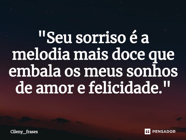 ⁠"Seu sorriso é a melodia mais doce que embala os meus sonhos de amor e felicidade."... Frase de Cileny_frases.