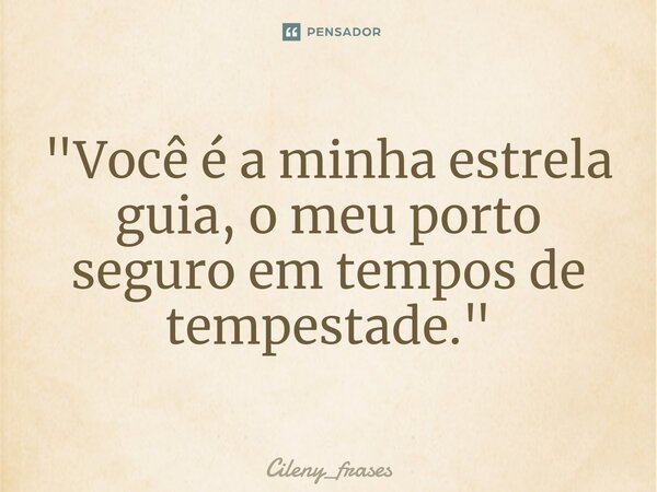 ⁠"Você é a minha estrela guia, o meu porto seguro em tempos de tempestade."... Frase de Cileny_frases.