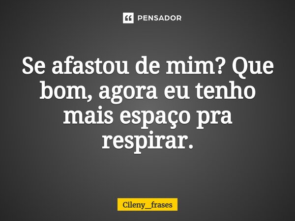 ⁠Se afastou de mim? Que bom, agora eu tenho mais espaço pra respirar.... Frase de Cileny_frases.