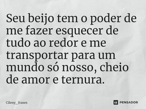 ⁠Seu beijo tem o poder de me fazer esquecer de tudo ao redor e me transportar para um mundo só nosso, cheio de amor e ternura.... Frase de Cileny_frases.