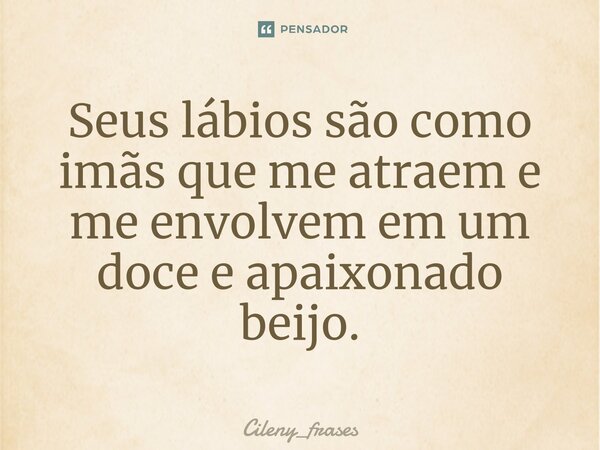 ⁠Seus lábios são como imãs que me atraem e me envolvem em um doce e apaixonado beijo.... Frase de Cileny_frases.