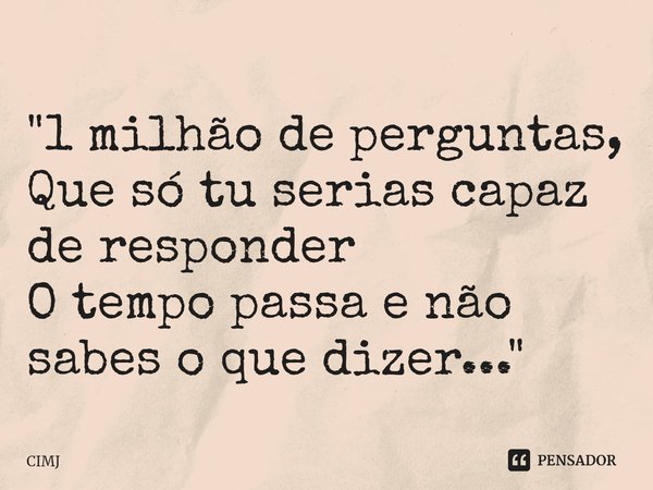 ⁠"1 milhão de perguntas, Que só tu serias capaz de responder O tempo passa e não sabes o que dizer..."... Frase de CIMJ.