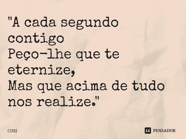 ⁠"A cada segundo contigo Peço-lhe que te eternize, Mas que acima de tudo nos realize."... Frase de CIMJ.