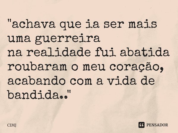 ⁠"achava que ia ser mais uma guerreira na realidade fui abatida roubaram o meu coração, acabando com a vida de bandida.."... Frase de CIMJ.