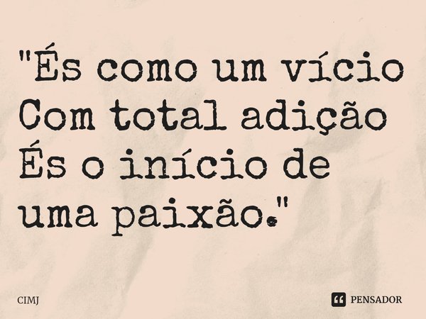 ⁠"És como um vício Com total adição És o início de uma paixão."... Frase de CIMJ.
