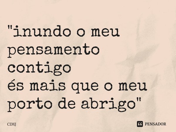 ⁠"inundo o meu pensamento contigo és mais que o meu porto de abrigo"... Frase de CIMJ.