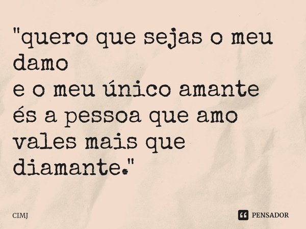 "quero que sejas o meu damo e o meu único amante és a pessoa que amo vales mais que diamante."... Frase de CIMJ.