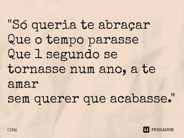 ⁠"Só queria te abraçar Que o tempo parasse Que 1 segundo se tornasse num ano, a te amar sem querer que acabasse."... Frase de CIMJ.