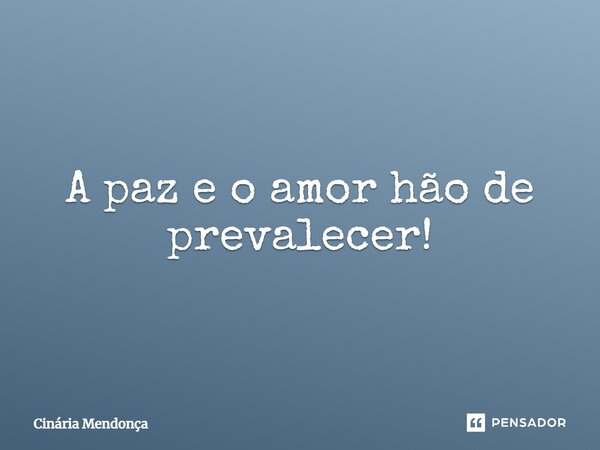 A paz e o amor hão de prevalecer!... Frase de Cinária Mendonça.