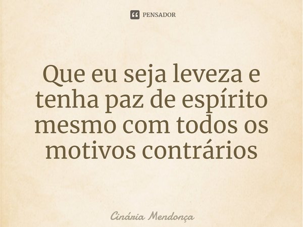 ⁠Que eu seja leveza e tenha paz de espírito mesmo com todos os motivos contrários... Frase de Cinária Mendonça.