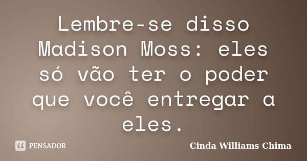 Lembre-se disso Madison Moss: eles só vão ter o poder que você entregar a eles.... Frase de Cinda Williams Chima.