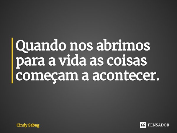 Quando nos abrimos para a vida as coisas começam a acontecer.⁠... Frase de Cindy Sabag.