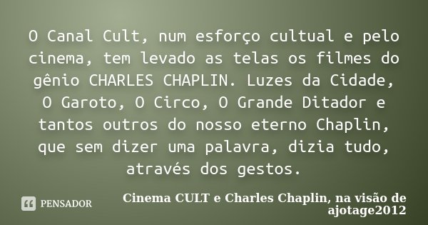 O Canal Cult, num esforço cultual e pelo cinema, tem levado as telas os filmes do gênio CHARLES CHAPLIN. Luzes da Cidade, O Garoto, O Circo, O Grande Ditador e ... Frase de Cinema CULT e Charles Chaplin, na visão de ajotage2012.