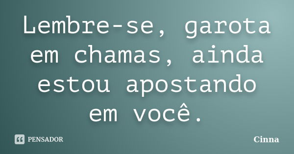 Lembre-se, garota em chamas, ainda estou apostando em você.... Frase de Cinna.