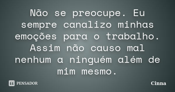 Não se preocupe. Eu sempre canalizo minhas emoções para o trabalho. Assim não causo mal nenhum a ninguém além de mim mesmo.... Frase de Cinna.