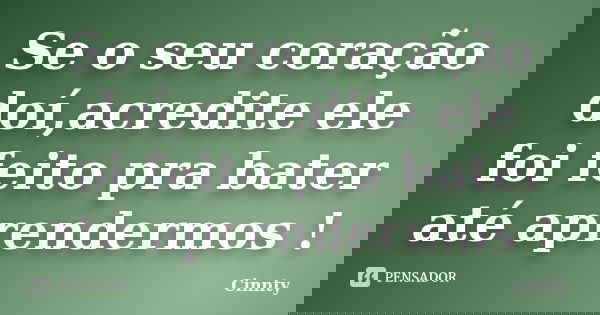 Se o seu coração doí,acredite ele foi feito pra bater até aprendermos !... Frase de Cinnty.