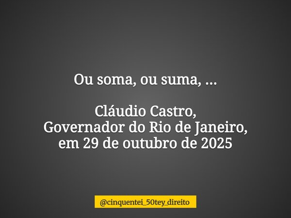 Ou soma, ou suma, ... Cláudio Castro, Governador do Rio de Janeiro, em 29 de outubro de 2025... Frase de cinquentei_50tey_direito.