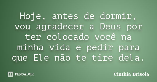 Hoje, antes de dormir, vou agradecer a Deus por ter colocado você na minha vida e pedir para que Ele não te tire dela.... Frase de Cinthia Brisola.