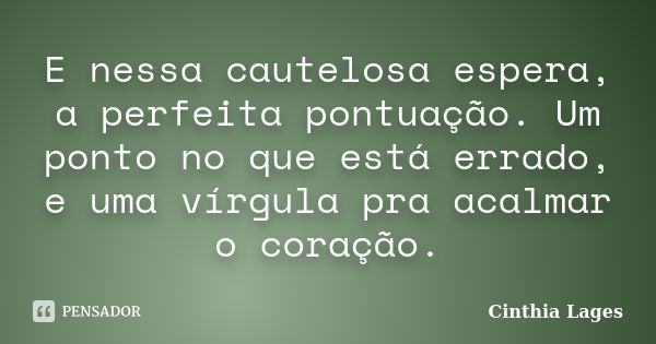 E nessa cautelosa espera, a perfeita pontuação. Um ponto no que está errado, e uma vírgula pra acalmar o coração.... Frase de Cinthia Lages.