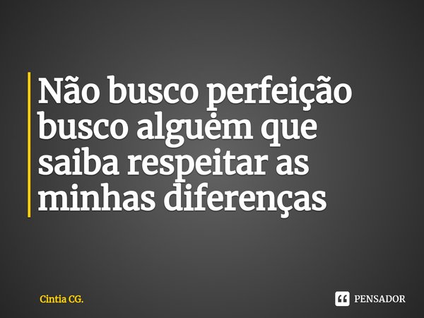 Não busco perfeição busco alguėm que saiba respeitar as minhas diferenças⁠... Frase de Cintia CG..