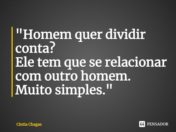 ⁠"Homem quer dividir conta?
Ele tem que se relacionar com outro homem.
Muito simples."... Frase de Cintia Chagas.